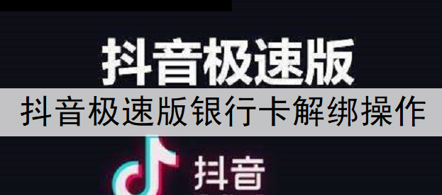 抖音极速版银行卡解绑操作说明