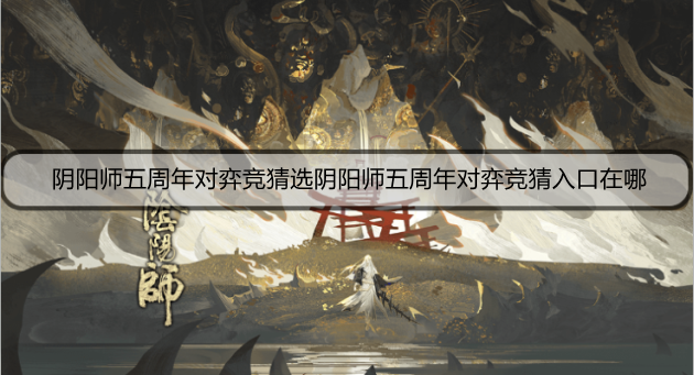 阴阳师五周年对弈竞猜入口在哪