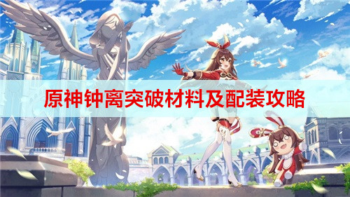 原神钟离突破材料及配装攻略