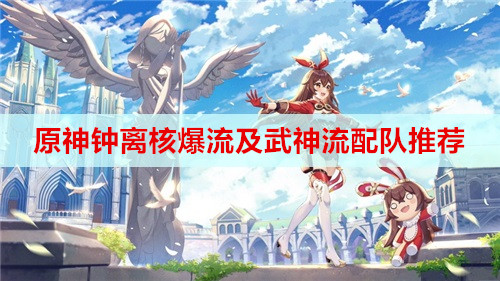 原神钟离核爆流及武神流配队推荐