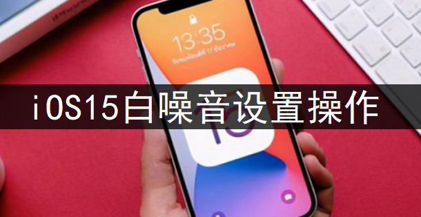 iOS15白噪音设置操作讲解