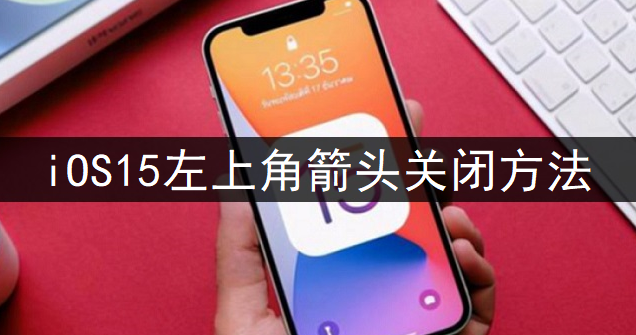 iOS15左上角箭头关闭方法分享