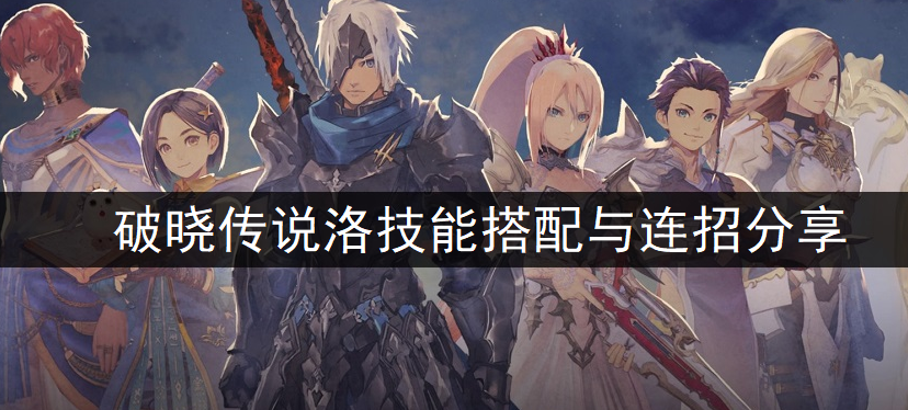 破晓传说洛技能搭配与连招分享