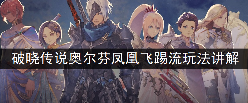 破晓传说奥尔芬凤凰飞踢流玩法讲解