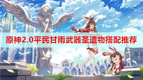 原神2.0平民甘雨武器圣遗物搭配推荐