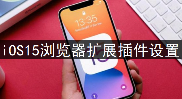 iOS15浏览器扩展插件设置讲解