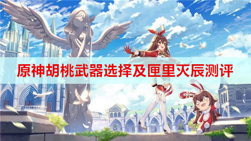 原神胡桃武器选择及匣里灭辰测评