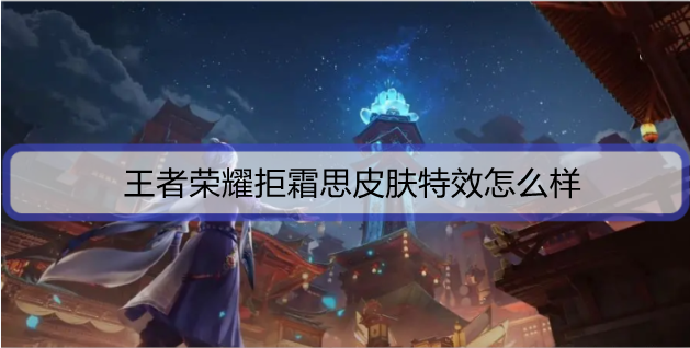 王者荣耀拒霜思皮肤特效怎么样