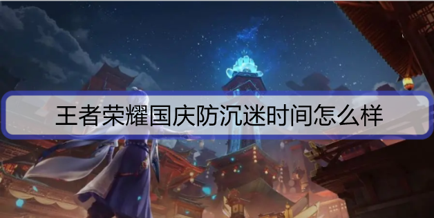 王者荣耀国庆防沉迷时间怎么样