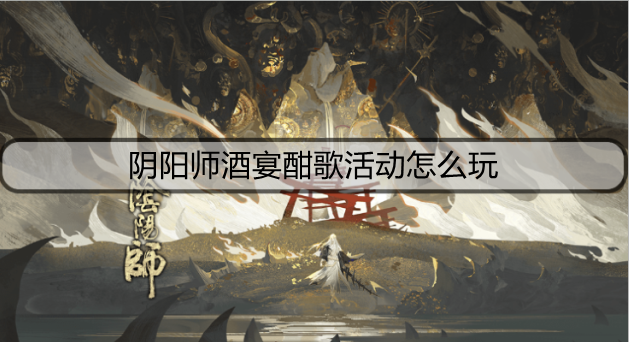 阴阳师酒宴酣歌活动怎么玩