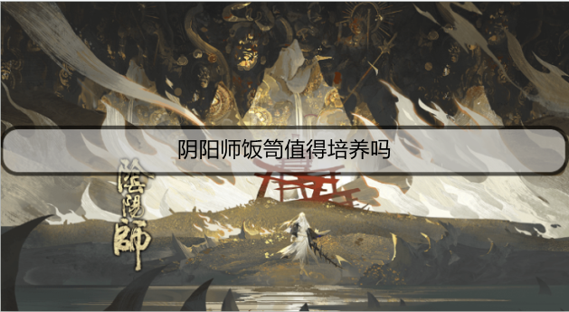 阴阳师饭笥值得培养吗
