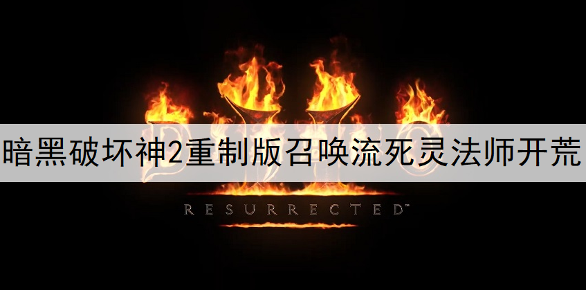 暗黑破坏神2重制版召唤流死灵法师开荒加点推荐
