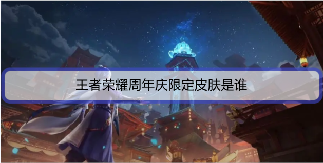 王者荣耀周年庆限定皮肤是谁