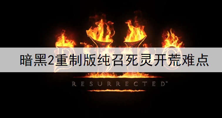 暗黑2重制版纯召死灵开荒难点说明