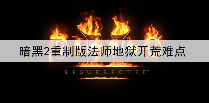 暗黑2重制版法师地狱开荒难点说明