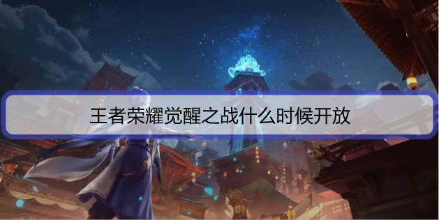 王者荣耀觉醒之战什么时候开放