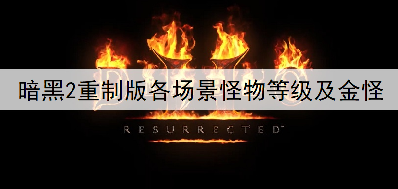 暗黑2重制版各场景怪物等级及金怪对照表一览