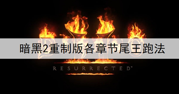 暗黑2重制版各章节尾王跑法一览