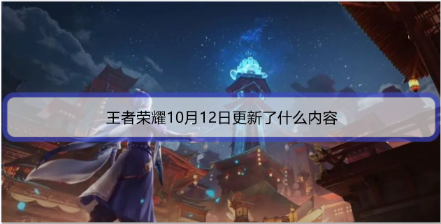 1634202332927270.png 王者荣耀10月12日更新了什么内容