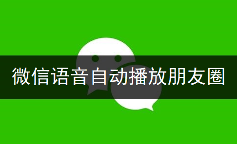 微信语音自动播放朋友圈设置分享