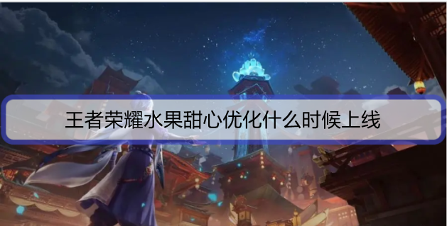 王者荣耀水果甜心优化什么时候上线