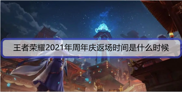 王者荣耀2021年周年庆返场时间是什么时候