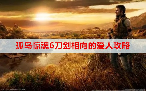 孤岛惊魂6刀剑相向的爱人寻宝任务完成攻略
