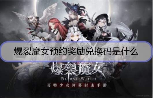 爆裂魔女预约奖励兑换码是什么