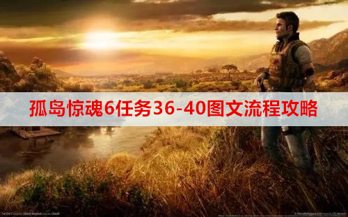 孤岛惊魂6任务36-40图文流程攻略