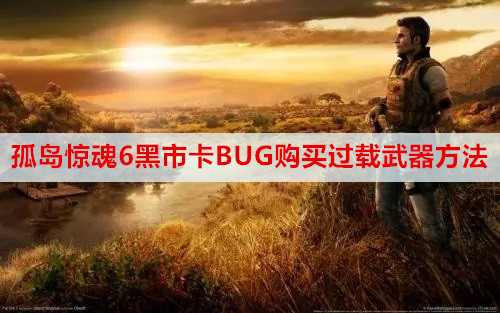 孤岛惊魂6黑市卡BUG购买过载武器方法介绍