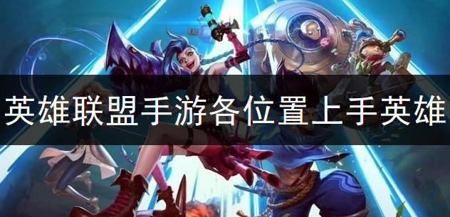 英雄联盟手游各位置上手英雄推荐