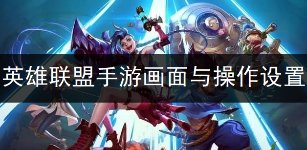 英雄联盟手游画面与操作设置推荐