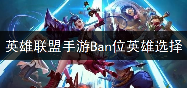 英雄联盟手游Ban位英雄选择推荐