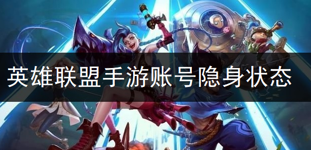 英雄联盟手游账号隐身状态讲解