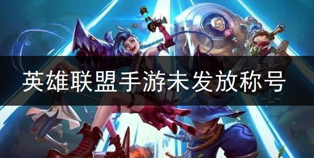 英雄联盟手游未发放称号详情说明