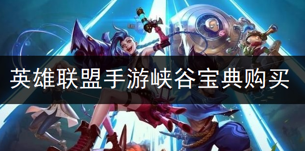 英雄联盟手游峡谷宝典购买推荐