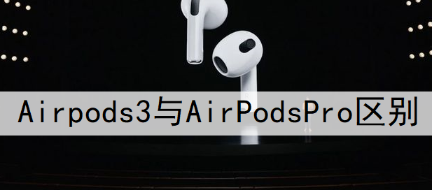 Airpods3与AirPodsPro区别讲解