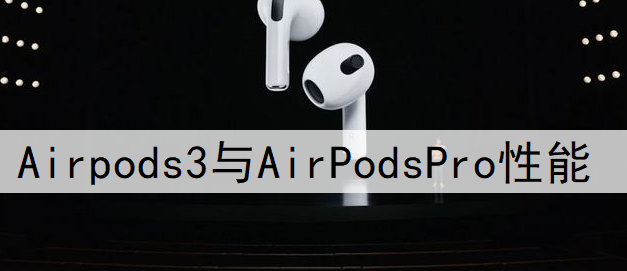 Airpods3与AirPodsPro性能比较说明