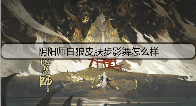阴阳师白狼皮肤步影舞怎么样