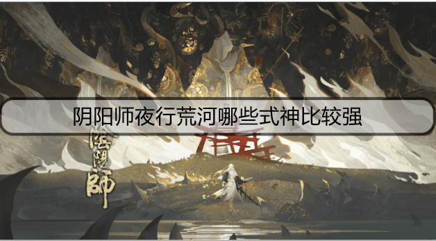 阴阳师夜行荒河哪些式神比较强