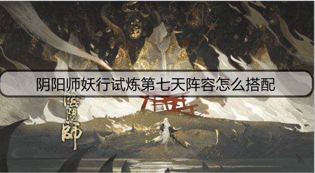阴阳师妖行试炼第七天阵容怎么搭配