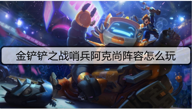 金铲铲之战哨兵阿克尚阵容怎么玩