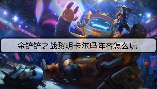 金铲铲之战黎明卡尔玛阵容怎么玩