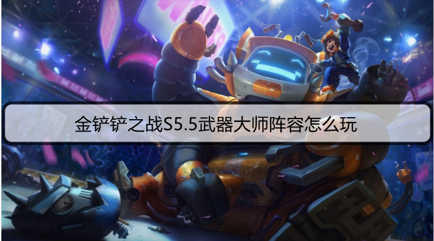 金铲铲之战S5.5武器大师阵容怎么玩
