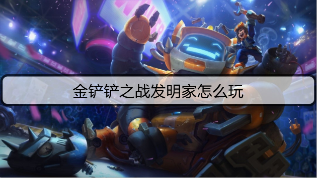 金铲铲之战发明家怎么玩