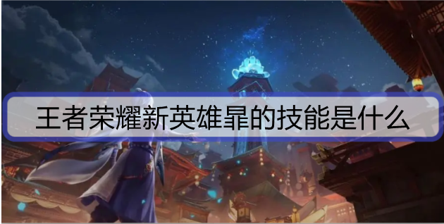 1635667689768182.png 王者荣耀新英雄暃的技能是什么