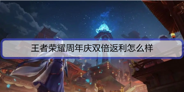 1635673250460988.png 王者荣耀周年庆双倍返利怎么样