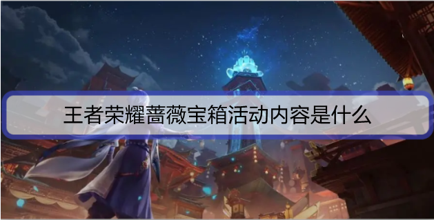 1635673556697811.png 王者荣耀蔷薇宝箱活动内容是什么