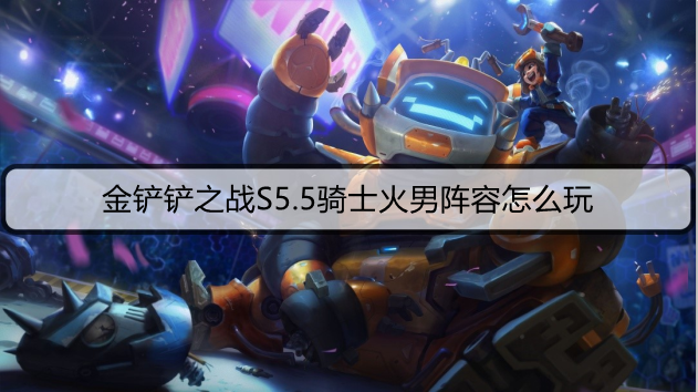 金铲铲之战S5.5骑士火男阵容怎么玩
