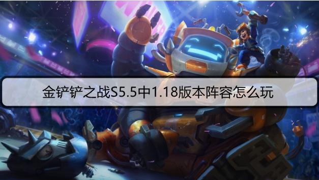 金铲铲之战S5.5中1.18版本阵容怎么玩